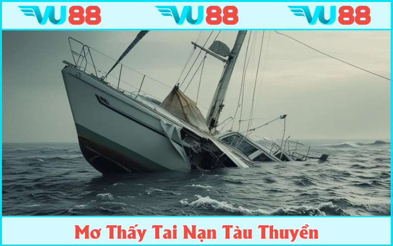 Tai nạn tàu thuyền trong mộng gắn liền với những điềm báo tốt lành