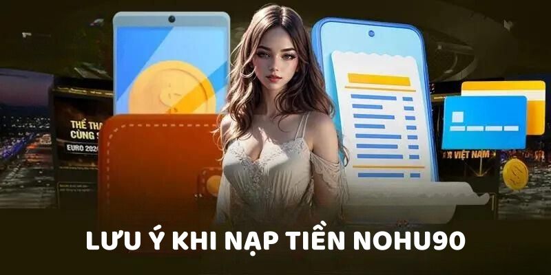 Lưu ý khi nạp tiền Nohu90