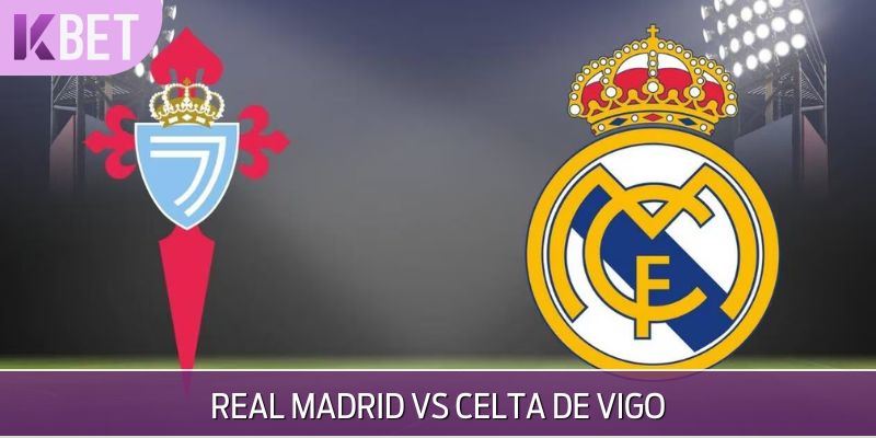 Nhận Định Bóng Đá Real Madrid Vs Celta De Vigo