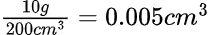 frac{10g}{200cm^3}=0.005cm^3
%f54017df-7815-4a37-a289-5e717de91690