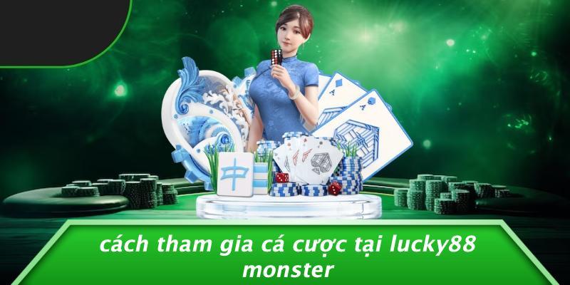 Cách Tham Gia Cá Cược Tại Lucky88 Monster