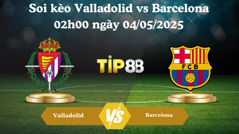 Soi kèo Valladolid vs Barcelona 02h00 ngày 04/05/2025