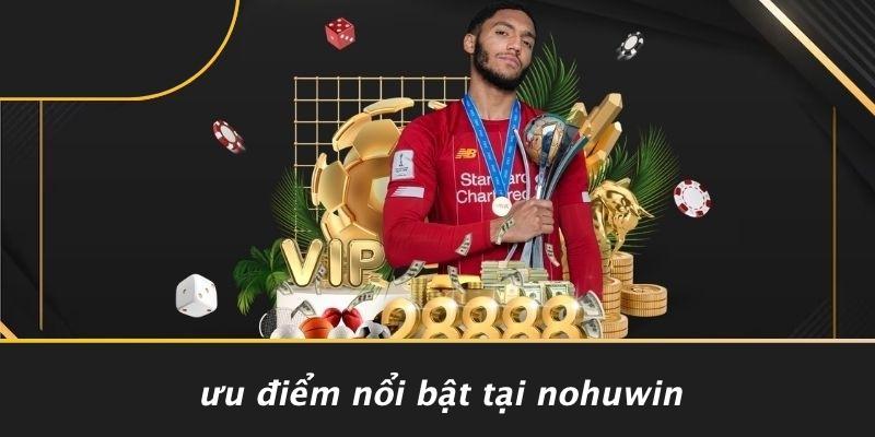 Ưu Điểm Nổi Bật Tại Nohuwin