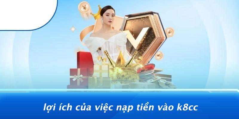 Lợi Ích Của Việc Nạp Tiền Vào K8CC
