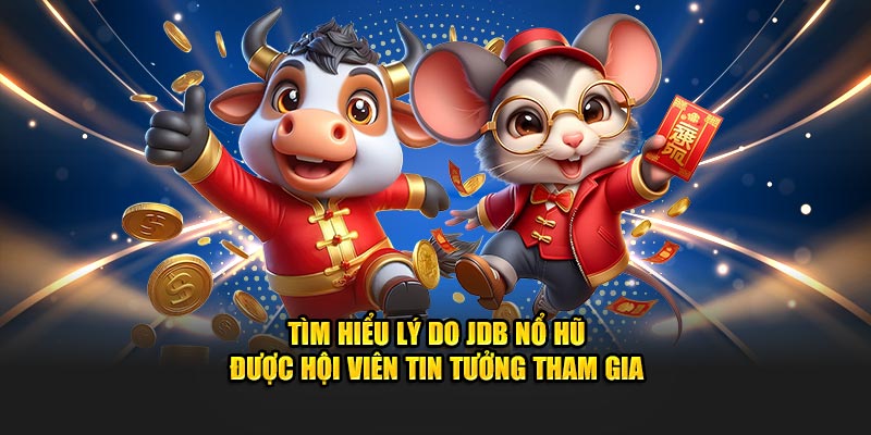 Tìm hiểu lý do JDB Nổ Hũ được hội viên tin tưởng tham gia