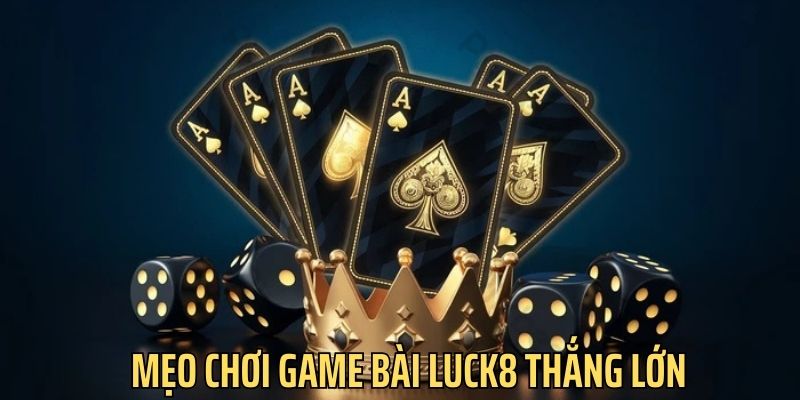 Bỏ túi mẹo chơi bài cực hữu ích từ cao thủ