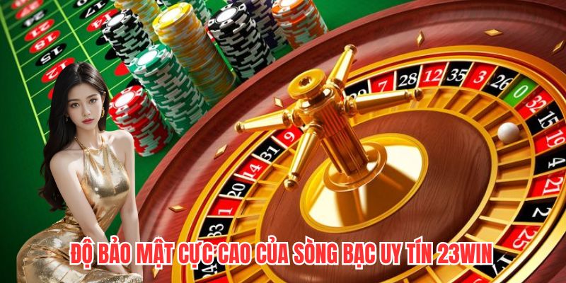 Độ bảo mật cực cao của sòng bạc uy tín 23WIN