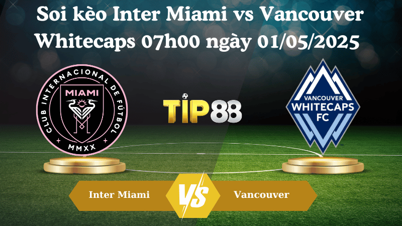 Soi kèo Inter Miami vs Vancouver Whitecaps 07h00 ngày 01/05/2025
