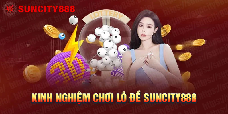 Kinh nghiệm chơi lô đề Suncity888 chuẩn dễ trúng