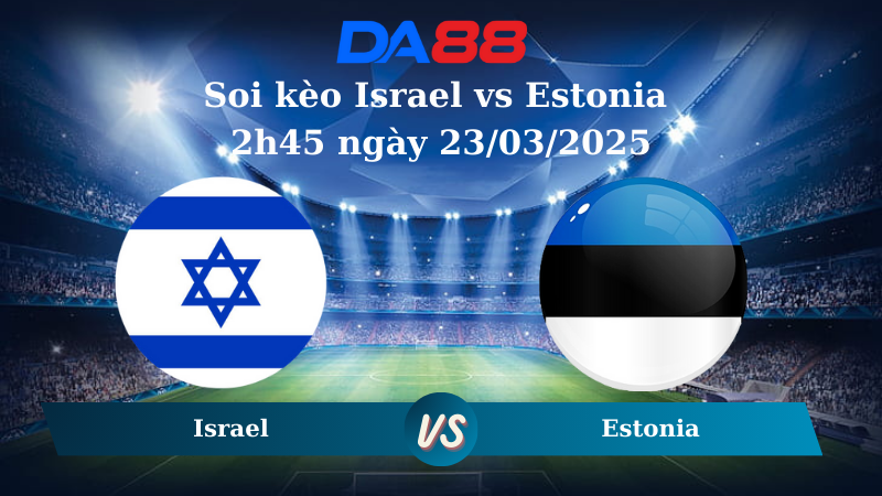 Soi kèo Israel vs Estonia 2h45 ngày 23/03/2025