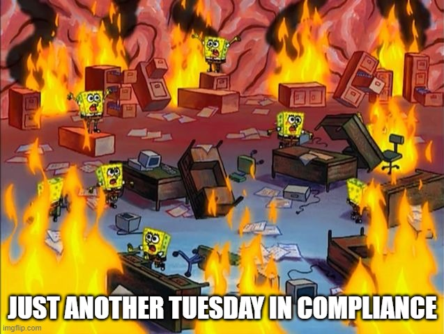Meme of Sponge Bob surrounded by fires with wording Just another Tuesday in Compliance.