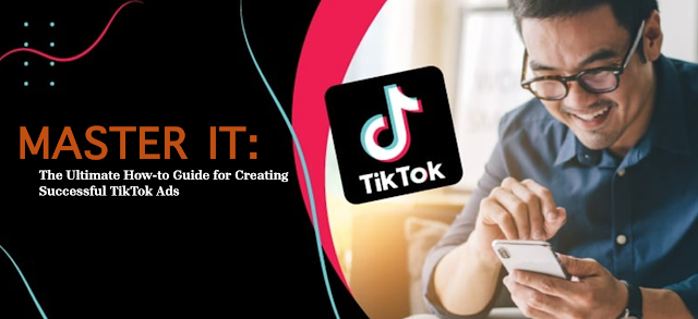 Master It: The Ultimate How-to Guide for Creating Successful TikTok Ads