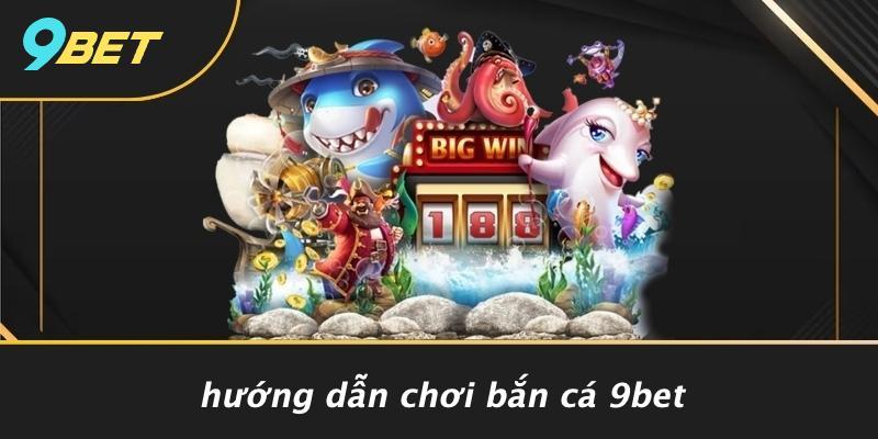 Hướng Dẫn Chơi Bắn Cá 9bet
