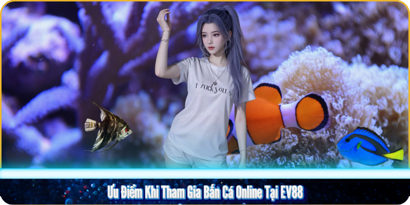 Ưu Điểm Khi Tham Gia Bắn Cá Online Tại EV88