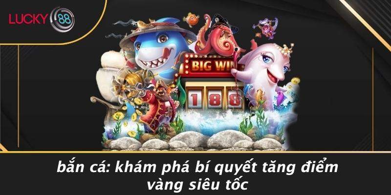 Bắn Cá: Khám Phá Bí Quyết Tăng Điểm Vàng Siêu Tốc