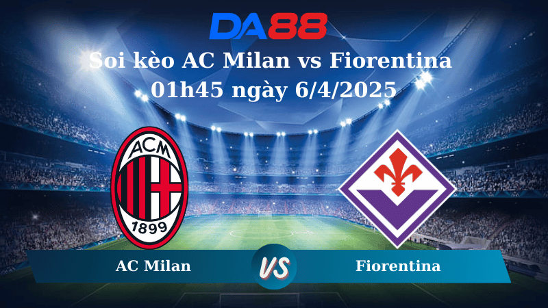 Nhận định soi kèo AC Milan vs Fiorentina 01h45 ngày 6/4/2025