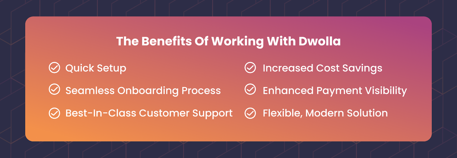 An image reading the 6 benefits of working with Dwolla, including quick setup, seamless onboarding process, best-in-class customer support, increased cost savings, enhanced payment visibility, and flexible, modern solution.