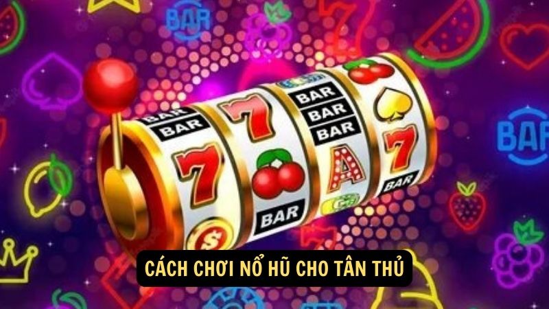 Cách chơi nổ hũ cho tân thủ