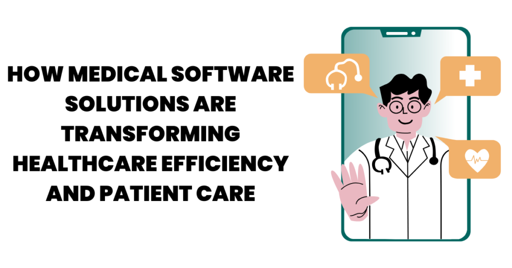 How Medical Software Solutions are Transforming Healthcare Efficiency and Patient Care