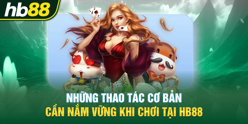Những thao tác cơ bản cần nắm vững khi chơi tại HB88 