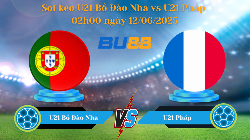 Soi kèo U21 Bồ Đào Nha vs U21 Pháp 02h00 ngày 12/06/2025