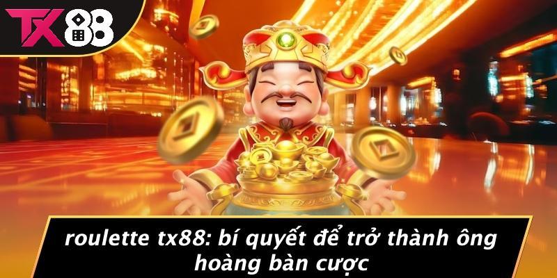 Roulette Tx88: Bí Quyết Để Trở Thành Ông Hoàng Bàn Cược