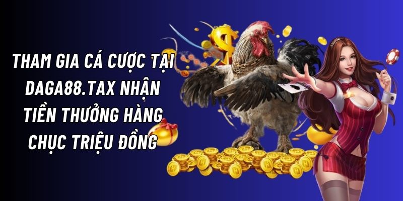 Người dùng có cơ hội nhận số tiền thưởng siêu khổng lồ từ Daga88.tax