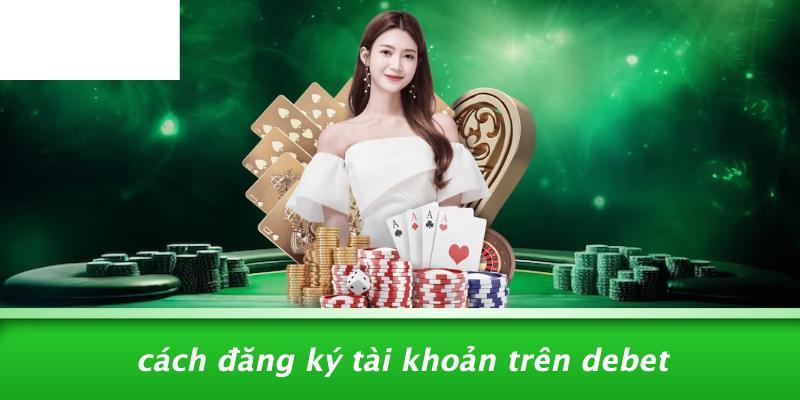 Cách Đăng Ký Tài Khoản Trên DEBET