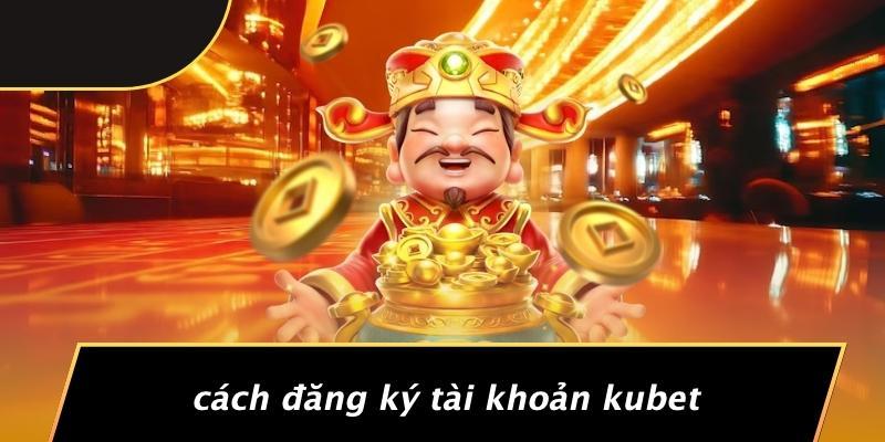 Cách Đăng Ký Tài Khoản Kubet
