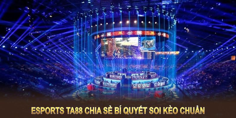 Esports TA88 chia sẻ bí quyết soi kèo chuẩn, tăng cơ hội thắng lớn