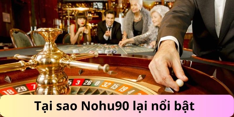 Tại sao Nohu90 lại nổi bật nhất