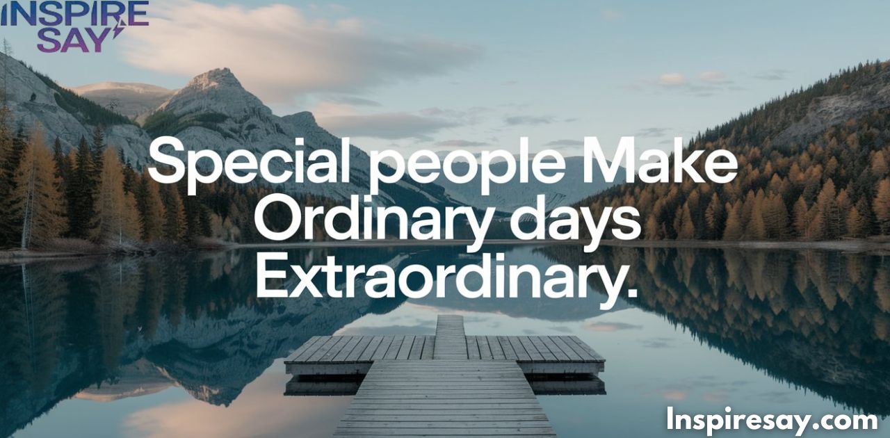 Special people make ordinary days extraordinary