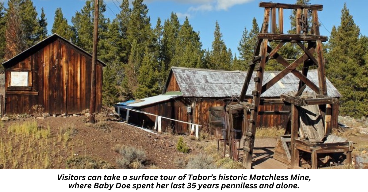 Visitors can take a surface tour of Tabor’s historic Matchless Mine, where Baby Doe spent her last 35 years penniless and alone.