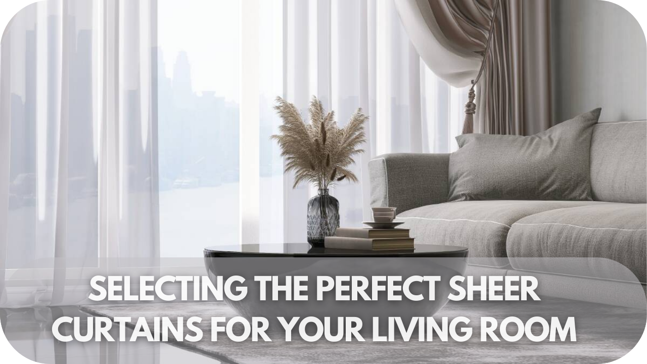 Selecting the Perfect Sheer Curtains for Your Living Room