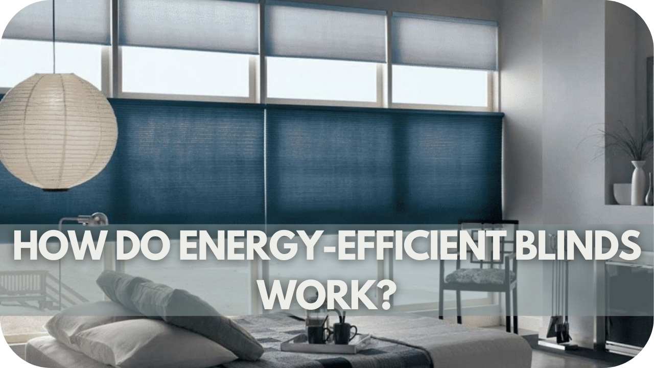 Are Energy Efficient Blinds Worth The Investment: How Do Energy-Efficient Blinds Work?