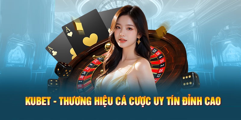 Kubet - một nhà cái cá cược trực tuyến nổi tiếng tại Việt Nam