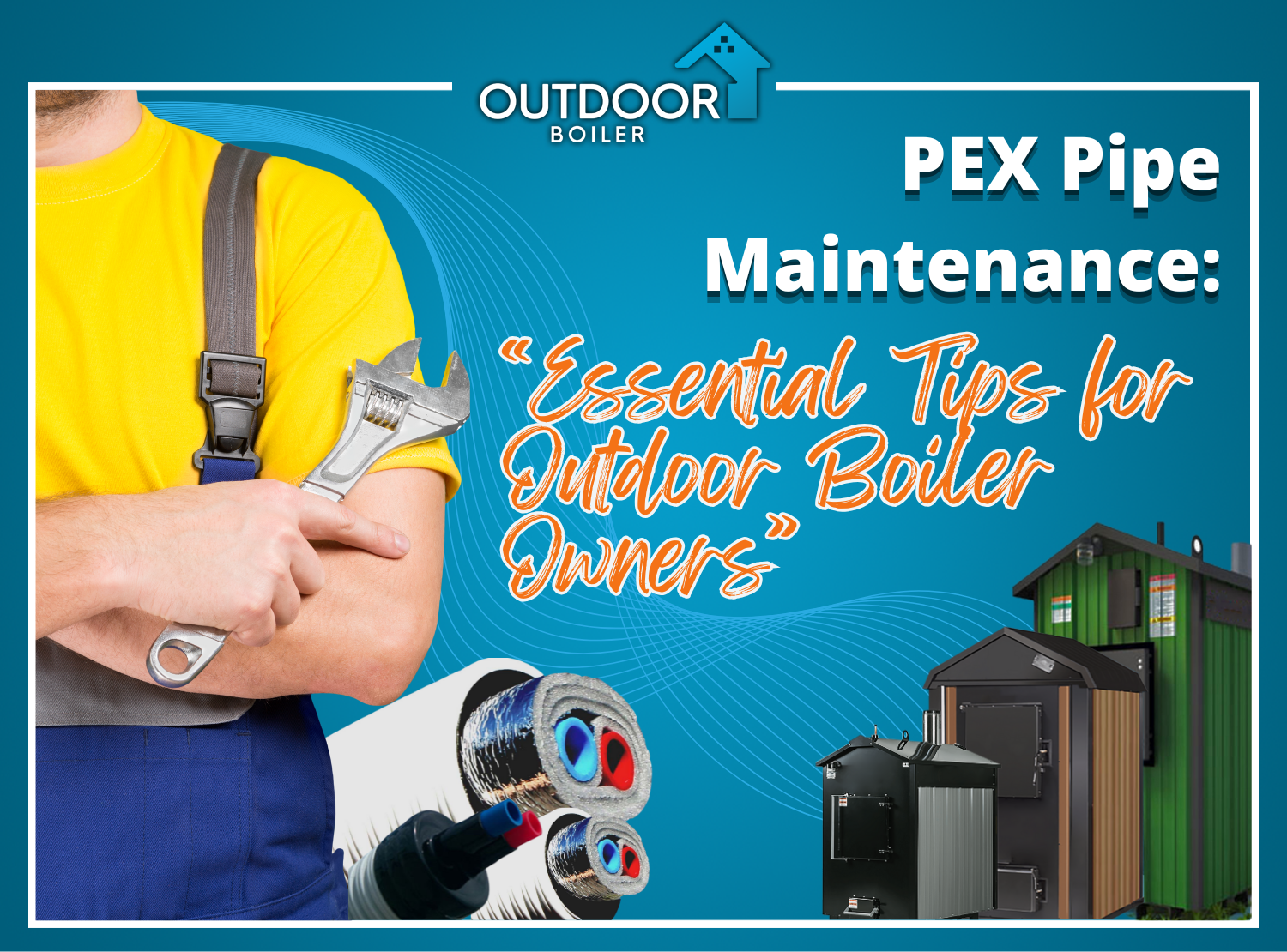 PEX Pipe Maintenance: “Essential Tips for Outdoor Boiler Owners"