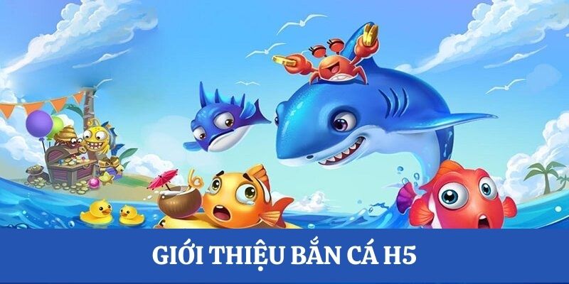 Siêu phẩm bắn cá H5 sơ lược vài nét 