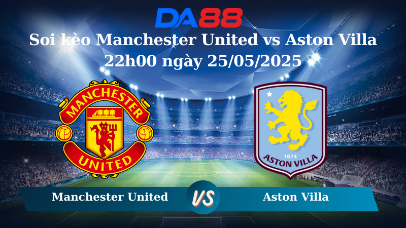 Soi kèo Manchester United vs Aston Villa 22h00 ngày 25/05/2025