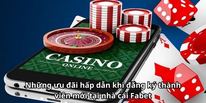 Những ưu đãi hấp dẫn khi đăng ký thành viên mới tại nhà cái Fabet