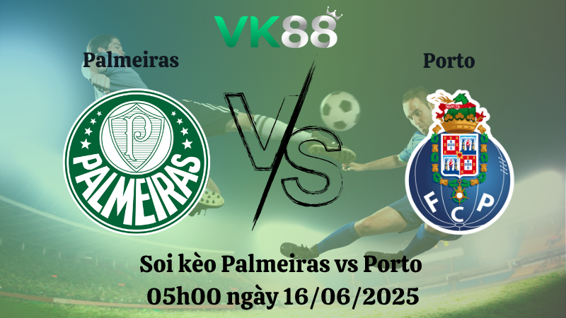 Soi kèo Palmeiras vs Porto 05:00 ngày 16/06/2025