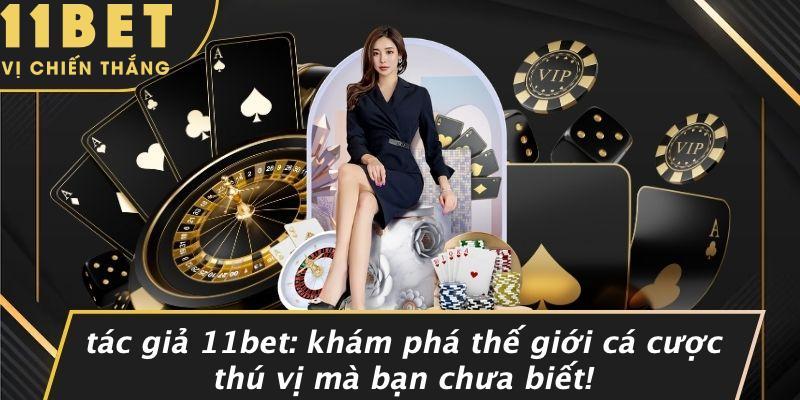 Tác Giả 11bet: Khám Phá Thế Giới Cá Cược Thú Vị Mà Bạn Chưa Biết!