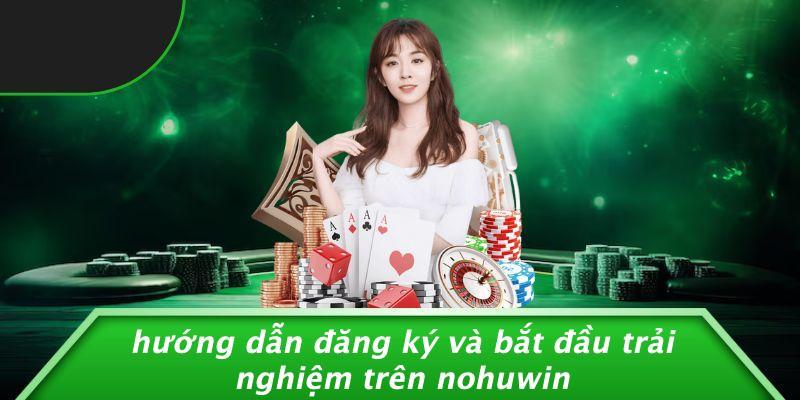 Hướng Dẫn Đăng Ký Và Bắt Đầu Trải Nghiệm Trên Nohuwin
