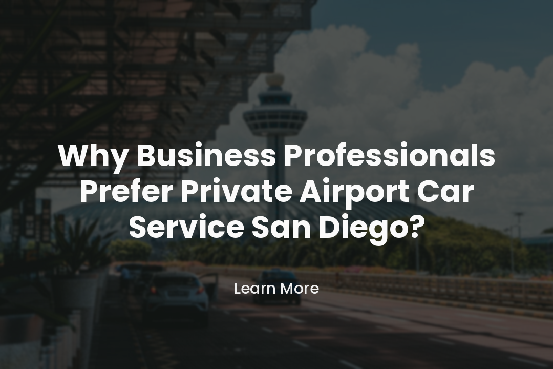 Why Business Professionals Prefer Private Airport Car Service San Diego?