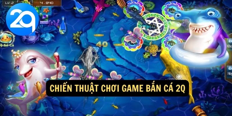 Chiến thuật chơi game bắn cá 2Q