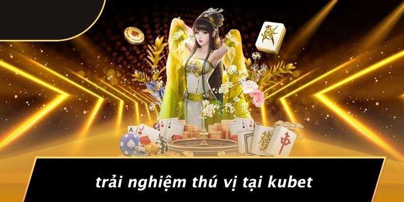 Trải Nghiệm Thú Vị Tại Kubet