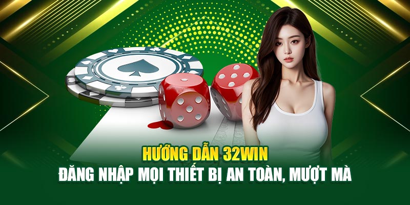 Hướng dẫn 32win đăng nhập mọi thiết bị an toàn, mượt mà