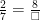 \frac{2}{7}=\frac{8}{\square} 