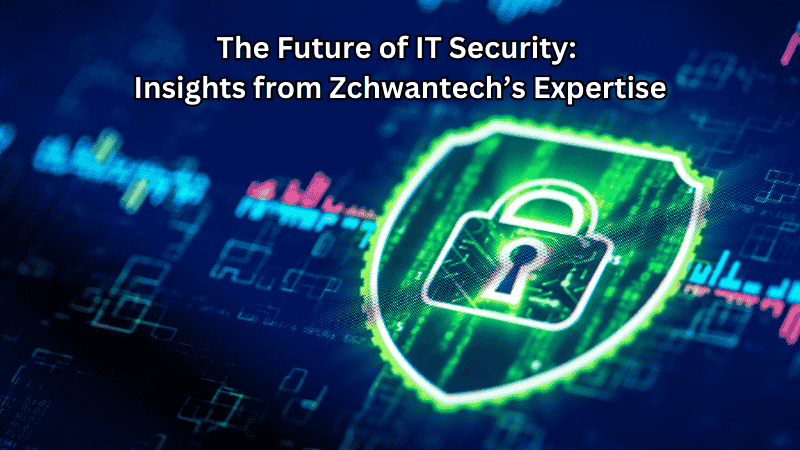 The Future of IT Security: Insights from Zchwantech’s Expertise