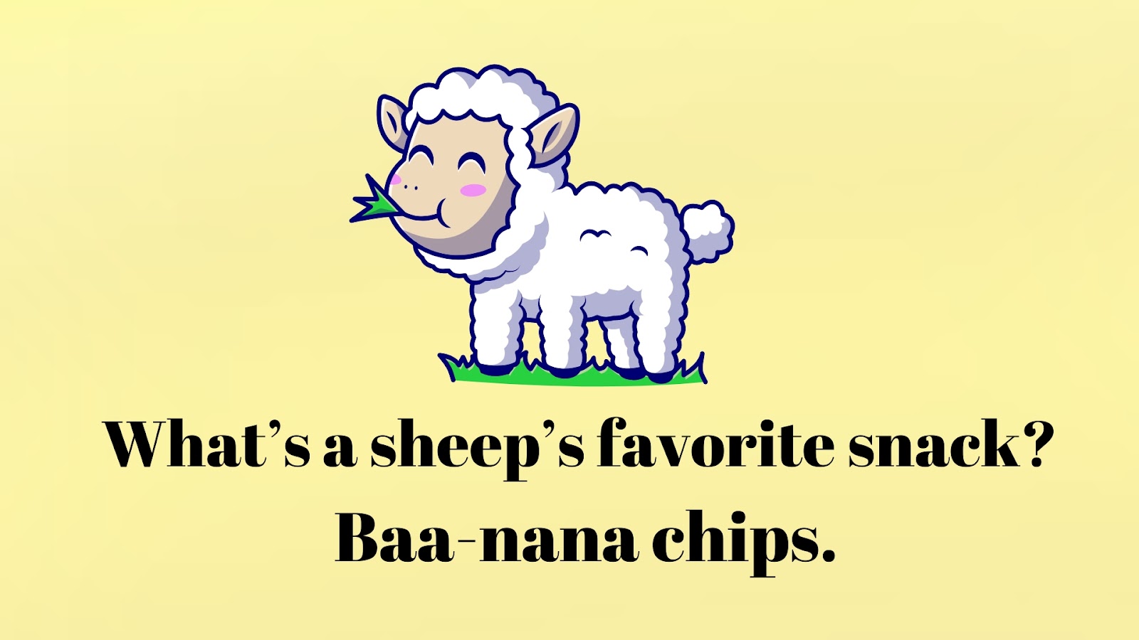 What’s a sheep’s favorite snack? Baa-nana chips.